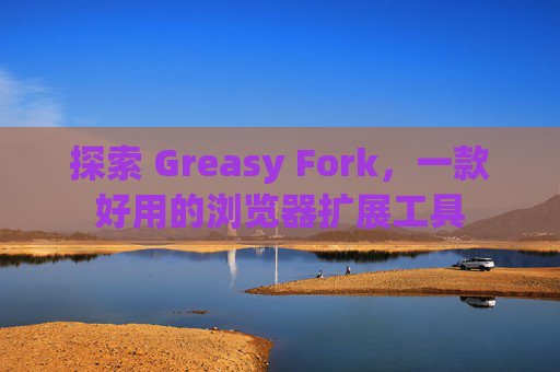 探索 Greasy Fork，一款好用的浏览器扩展工具